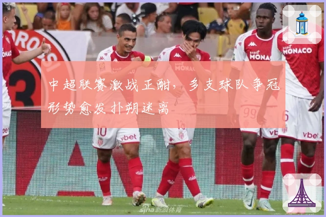 中超联赛激战正酣，多支球队争冠形势愈发扑朔迷离