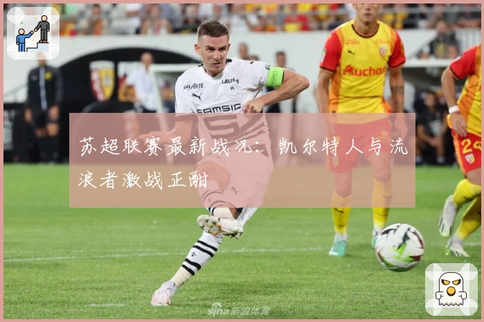 苏超联赛最新战况：凯尔特人与流浪者激战正酣