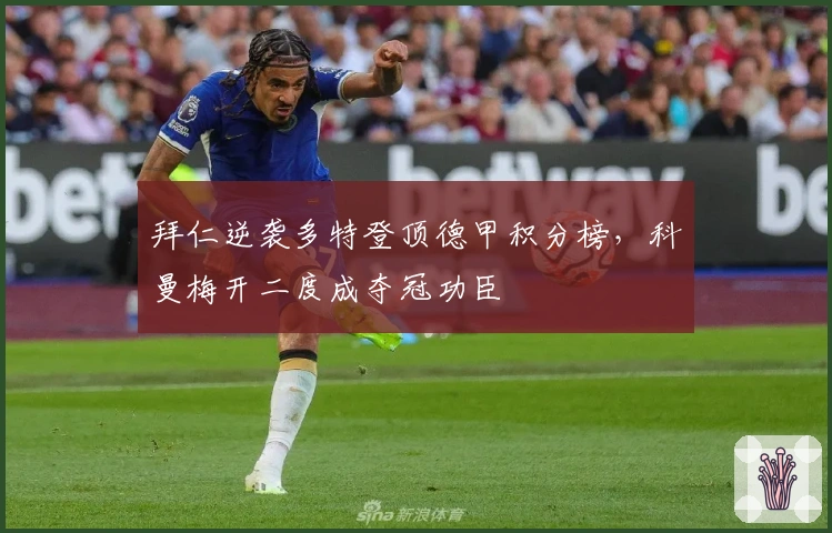 拜仁逆袭多特登顶德甲积分榜，科曼梅开二度成夺冠功臣