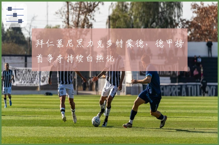 拜仁慕尼黑力克多特蒙德，德甲榜首争夺持续白热化