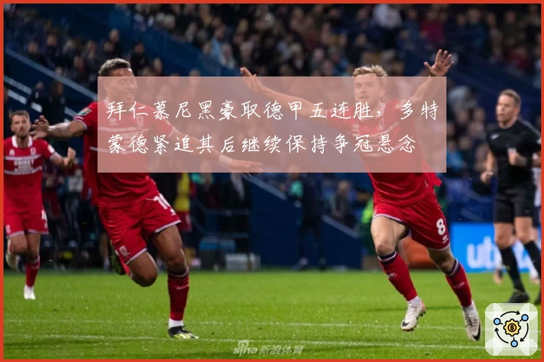 拜仁慕尼黑豪取德甲五连胜，多特蒙德紧追其后继续保持争冠悬念