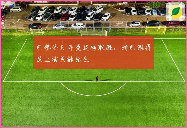 巴黎圣日耳曼逆转取胜，姆巴佩再度上演关键先生