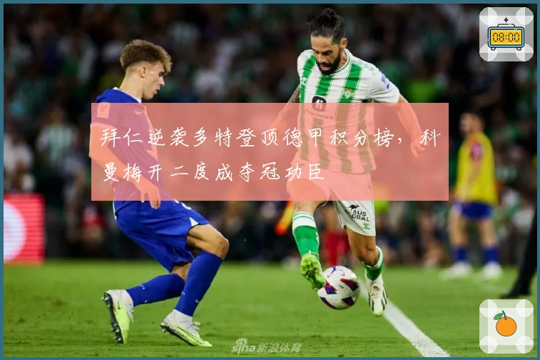 拜仁逆袭多特登顶德甲积分榜，科曼梅开二度成夺冠功臣