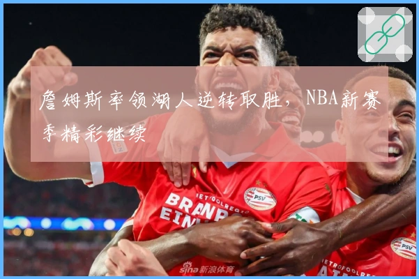 詹姆斯率领湖人逆转取胜，NBA新赛季精彩继续