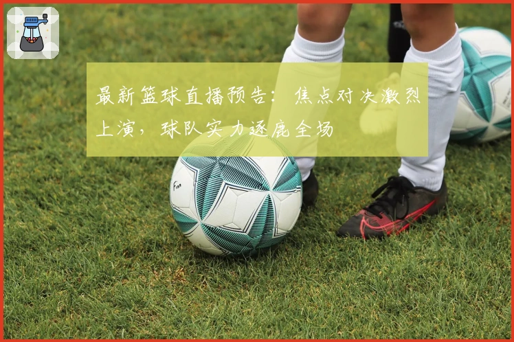 最新篮球直播预告：焦点对决激烈上演，球队实力逐鹿全场