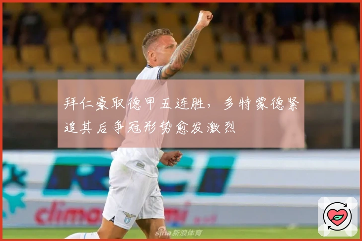 拜仁豪取德甲五连胜，多特蒙德紧追其后争冠形势愈发激烈